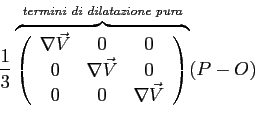 \begin{displaymath}\frac{1}{3}
\overbrace{\left(
\begin{array}{ccc}
\nabla \vec{...
...
\end{array}\right)}^{\emph{termini di dilatazione pura}}
(P-O)\end{displaymath}