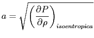 $\displaystyle {a} = \sqrt{\left( \ensuremath{\frac{\partial P}{\partial \rho}} \right)_{isoentropica}}$
