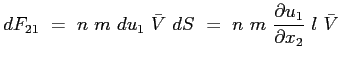 $\displaystyle dF_{21}\ =\ n\ m\ du_1\ \bar{V}\ dS\ =\ n\ m\ \ensuremath{\frac{\partial u_1}{\partial x_2}}\ l\ \bar{V}
$