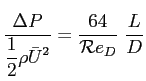 $\displaystyle \frac{\Delta P}{\displaystyle \frac{1}{2}\rho \bar{U}^2}= \frac{64}{\mathcal{R}e_D}\ \frac{L}{D}
$