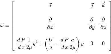\begin{displaymath}
\vec{\omega}=
\left[
\begin{array}{ccc}
\vec{\imath} &\vec{\...
...,P}{d\,x}} \frac{a}{2 \mu}\right) y & 0 & 0
\end{array}\right]
\end{displaymath}