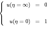 \begin{displaymath}
\left\{
\begin{array}{rcl}
u(\eta=\infty) & = & 0 \\ [3pt]\\
u(\eta=0) & = & 1
\end{array}\right.
\end{displaymath}