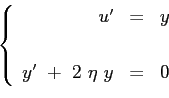 \begin{displaymath}
\left\{
\begin{array}{rcl}
u'&=&y \\ [3pt]\\
y'\ +\ 2\ \eta\ y &=&0
\end{array}\right.
\end{displaymath}