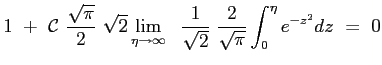 $\displaystyle 1 \ +\ \mathcal{C}\ \frac{\sqrt{\pi}}{2}\ \sqrt{2} \lim_{\eta \ri...
...y}\ \ \frac{1}{\sqrt{2}}\ \frac{2}{\sqrt{\pi}} \int_0^\eta{ e^{-z^2}dz }\ =\ 0
$