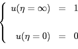 \begin{displaymath}\ \left\{
\begin{array}{rcl}
u(\eta=\infty) & = & 1 \\ [3pt]\\
u(\eta=0) & = & 0
\end{array}\right.
\end{displaymath}