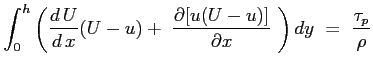 $\displaystyle \int_0^h{ \left( \ensuremath{\frac{d\,U}{d\,x}}(U-u) +\ \ensuremath{\frac{\partial [u( U-u)]}{\partial x}}\ \right) dy} \ =\ \frac{\tau_p}{\rho}
$