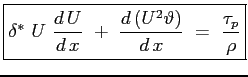 $\displaystyle \boxed{ \delta^*\ U\ \ensuremath{\frac{d\,U}{d\,x}}\ +\ \ensuremath{\frac{d\,(U^2\vartheta)}{d\,x}}\ =\ \frac{\tau_p}{\rho} }$