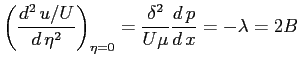 $\displaystyle \left(\ensuremath{\frac{d^2\, u/U}{d\, \eta^2}}\right)_{\eta=0} = \frac{\delta^2}{U \mu} \ensuremath{\frac{d\,p}{d\,x}} = - \lambda = 2 B
$