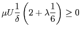 $\displaystyle \mu U \frac{1}{\delta}\left( 2 + \lambda \frac{1}{6} \right) \geq0
$