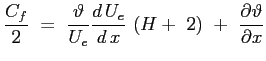 $\displaystyle \frac{C_f}{2} \ =\ \frac{\vartheta}{U_e} \ensuremath{\frac{d\,U_e}{d\,x}}\ (H +\ 2) \ +\ \ensuremath{\frac{\partial \vartheta}{\partial x}}
$