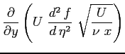 $\displaystyle \ensuremath{\frac{\partial }{\partial y}}\left( U \ \ensuremath{\frac{d^2\, f}{d\, \eta^2}} \ \sqrt{\frac{U}{\nu \ x}}\right)$