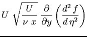 $\displaystyle U \ \sqrt{\frac{U}{\nu \ x}} \ \ensuremath{\frac{\partial }{\partial y}}\left( \ensuremath{\frac{d^2\, f}{d\, \eta^2}} \right)$