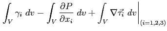 $\displaystyle \left. \int_V \gamma_i\ dv - \int_V \ensuremath{\frac{\partial P}{\partial x_i}}\ dv + \int_V\nabla \vec{\tau_i}\ dv \right\vert _{(i=1,2,3)}$