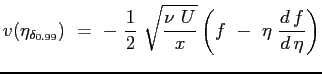 $\displaystyle v(\eta_{\delta_{0.99}})\ =\ -\ \frac{1}{2} \ \sqrt{\frac{\nu \ U}{x}} \left( f \ - \ \eta \ \ensuremath{\frac{d\,f}{d\,\eta}} \right)
$