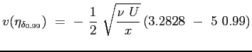 $\displaystyle v(\eta_{\delta_{0.99}})\ =\ -\ \frac{1}{2} \ \sqrt{\frac{\nu \ U}{x}} \left( 3.2828 \ - \ 5 \ 0.99 \right)
$