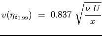 $\displaystyle v(\eta_{\delta_{0.99}})\ =\ 0.837 \ \sqrt{\frac{\nu \ U}{x}}
$