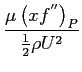 $\displaystyle \frac{\mu \left(x f^{''}\right)_P}{\frac{1}{2}\rho U^2}$