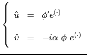 $\displaystyle \left\{ \begin{array}{rcl} \hat{u}&=&\phi' e^{(\cdot)}\\ \hat{v}&=&- i \alpha\ \phi\ e^{(\cdot)} \end{array} \right.$