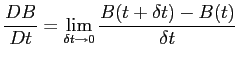 $\displaystyle \frac{DB}{Dt}=\lim_{\delta t \rightarrow 0}\frac{B(t+\delta t)-B(t)}{\delta t}$