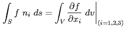 $\displaystyle \left. \int_S f \ n_i \ ds=\int_V \ensuremath{\frac{\partial f}{\partial x_i}}\ dv \right\vert _{(i=1,2,3)}$