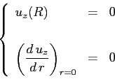 \begin{displaymath}
\left\{
\begin{array}{lll}
u_z(R)&=&0 \\ [3pt]\\
\displayst...
...math{\frac{d\,u_z}{d\,r}}\right)_{r=0}&=&0
\end{array}\right.
\end{displaymath}