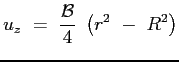 $\displaystyle u_z\ =\ \frac{\mathcal{B}}{4}\ \left( r^2\ -\ R^2\right) $