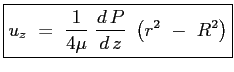 $\displaystyle \boxed{u_z\ =\ \frac{1}{4\mu}\ \ensuremath{\frac{d\,P}{d\,z}}\ \left( r^2\ -\ R^2\right)}$