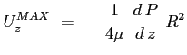 $\displaystyle U_z^{MAX}\ =\ -\ \frac{1}{4\mu}\ \ensuremath{\frac{d\,P}{d\,z}}\ R^2 $