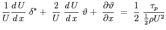 $\displaystyle \frac{1}{U} \ensuremath{\frac{d\,U}{d\,x}}\ \delta^* +\ \frac{2}{...
...l \vartheta}{\partial x}}\ =\ \frac{1}{2}\ \frac{\tau_p}{\frac{1}{2} \rho U^2}
$