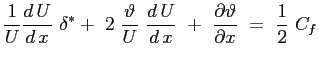 $\displaystyle \frac{1}{U} \ensuremath{\frac{d\,U}{d\,x}}\ \delta^* +\ 2\ \frac{...
...}\ +\ \ensuremath{\frac{\partial \vartheta}{\partial x}}\ =\ \frac{1}{2} \ C_f
$