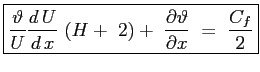 $\displaystyle \boxed{ \frac{\vartheta}{U} \ensuremath{\frac{d\,U}{d\,x}}\ (H +\ 2) +\ \ensuremath{\frac{\partial \vartheta}{\partial x}}\ =\ \frac{C_f}{2} }$