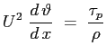 $\displaystyle U^2\ \ensuremath{\frac{d\,\vartheta}{d\,x}}\ =\ \frac{\tau_p}{\rho}
$