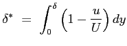 $\displaystyle \delta^*\ =\ \int_0^\delta{\left(1-\frac{u}{U}\right)dy}
$