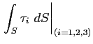 $\displaystyle \left.\int_S \tau_i\ dS\right\vert _{(i=1,2,3)}$