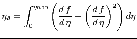 $\displaystyle \eta_{\vartheta}=\int_0^{\eta_{0.99}}{\left(\ensuremath{\frac{d\,f}{d\,\eta}}-\left(\ensuremath{\frac{d\,f}{d\,\eta}}\right)^2\right)d\eta}
$