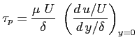 $\displaystyle \tau_p=\frac{\mu \ U}{\delta} \ \left(\ensuremath{\frac{d\,u/U}{d\,y/\delta}}\right)_{y=0}
$