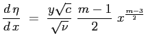 $\displaystyle \ensuremath{\frac{d\,\eta}{d\,x}} \ = \ \frac{y \sqrt{c}}{\sqrt{\nu}} \ \frac{m-1}{2} \ x^{\frac{m-3}{2}}
$