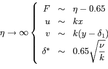 \begin{displaymath}
\eta \rightarrow \infty
\left\{
\begin{array}{rcl}
F &\sim& ...
...im& \displaystyle 0.65 \sqrt{\frac{\nu}{k}}
\end{array}\right.
\end{displaymath}